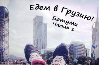 Едем в ГРУЗИЮ! Советы,цены,впечатления! Батуми! Часть 1