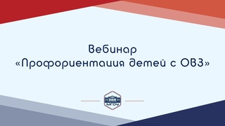 Вебинар «Профориентация детей с ОВЗ»