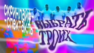 ВЫБРАТЬ ТРОИХ | скринлайф-спектакль