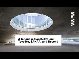 Preview | A Japanese Constellation: Toyo Ito, SANAA, and Beyond | MoMA LIVE