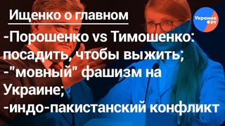 Ищенко о главном: Порошенко vs Тимошенко, тотальная украинизация, индо-пакистанский конфликт