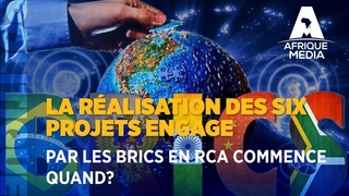 LA RÉALISATION DES SIX PROJETS ENGAGE PAR LES BRICS EN RCA COMMENCE QUAND?