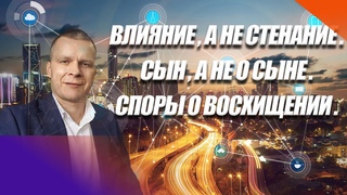 “ВЛИЯНИЕ, А НЕ СТЕНАНИЕ.СЫН, А НЕ О СЫНЕ.СПОРЫ О ВОСХИЩЕНИИ.“ Андрей Яковишин (Эфир от )