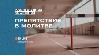 Молитвенное служение - “Препятствие в молитве“