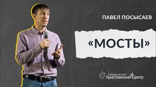 ПРОПОВЕДЬ - Посысаев Павел - МОСТЫ  - КХЦ