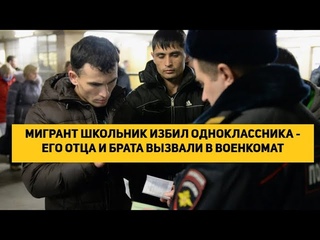 МИГРАНТ ШКОЛЬНИК ИЗБИЛ ОДНОКЛАССНИКА - ЕГО ОТЦА И БРАТА ВЫЗВАЛИ В ВОЕНКОМАТ